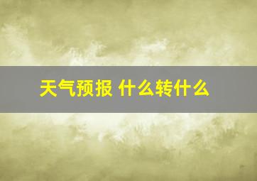 天气预报 什么转什么